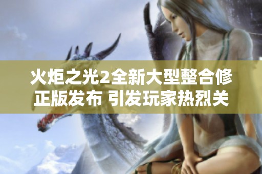 火炬之光2全新大型整合修正版发布 引发玩家热烈关注