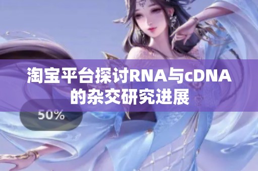 淘宝平台探讨RNA与cDNA的杂交研究进展