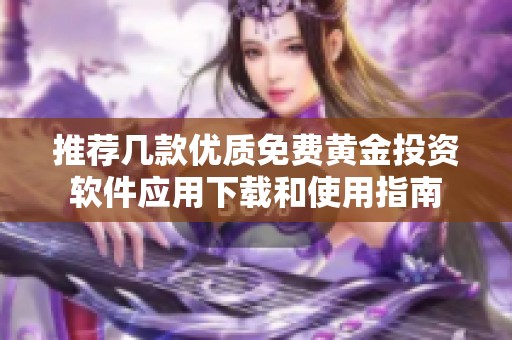 推荐几款优质免费黄金投资软件应用下载和使用指南