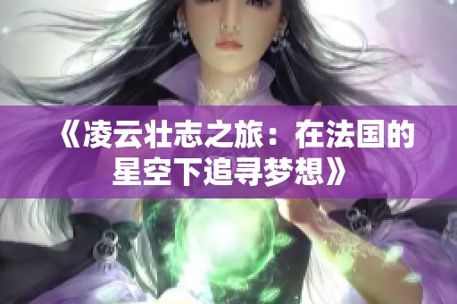 《凌云壮志之旅：在法国的星空下追寻梦想》