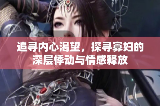 追寻内心渴望，探寻寡妇的深层悸动与情感释放