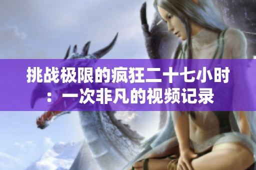 挑战极限的疯狂二十七小时：一次非凡的视频记录