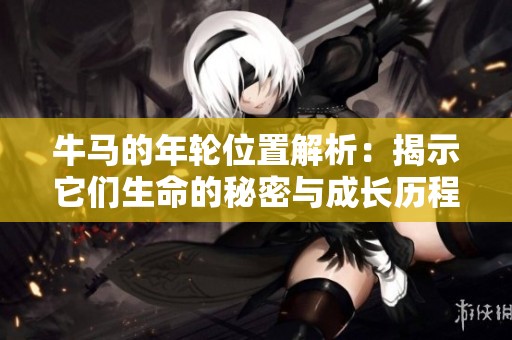 牛马的年轮位置解析：揭示它们生命的秘密与成长历程