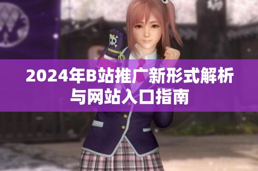 2024年B站推广新形式解析与网站入口指南