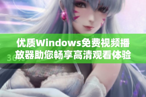 优质Windows免费视频播放器助您畅享高清观看体验