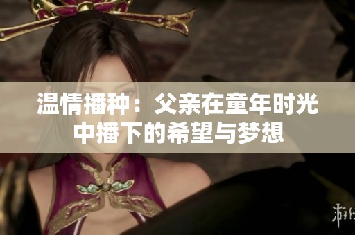 温情播种：父亲在童年时光中播下的希望与梦想
