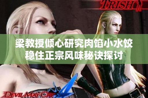 梁教授倾心研究肉馅小水饺稳住正宗风味秘诀探讨