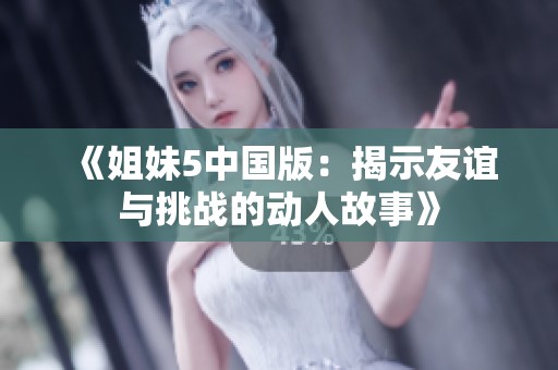 《姐妹5中国版：揭示友谊与挑战的动人故事》
