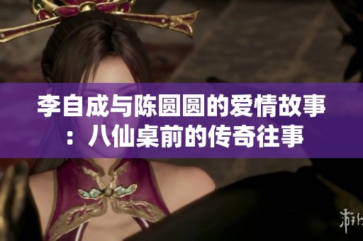 李自成与陈圆圆的爱情故事：八仙桌前的传奇往事