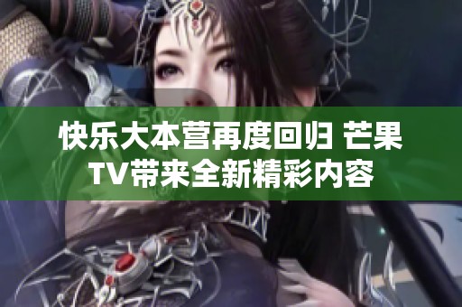 快乐大本营再度回归 芒果TV带来全新精彩内容