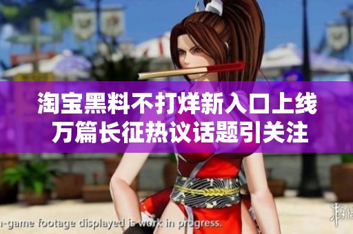 淘宝黑料不打烊新入口上线 万篇长征热议话题引关注