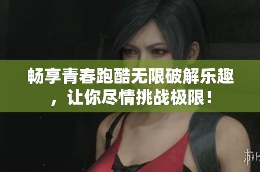 畅享青春跑酷无限破解乐趣，让你尽情挑战极限！