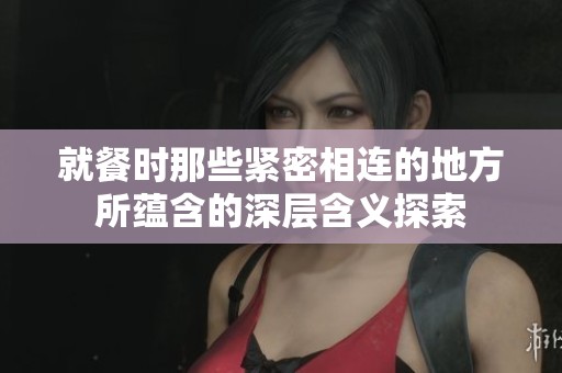 就餐时那些紧密相连的地方所蕴含的深层含义探索