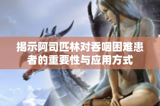 揭示阿司匹林对吞咽困难患者的重要性与应用方式