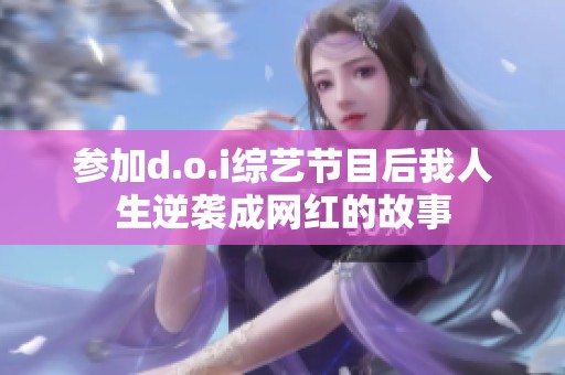 参加d.o.i综艺节目后我人生逆袭成网红的故事
