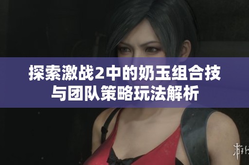 探索激战2中的奶玉组合技与团队策略玩法解析