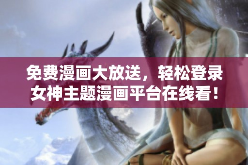 免费漫画大放送，轻松登录女神主题漫画平台在线看！