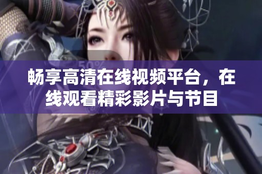 畅享高清在线视频平台，在线观看精彩影片与节目