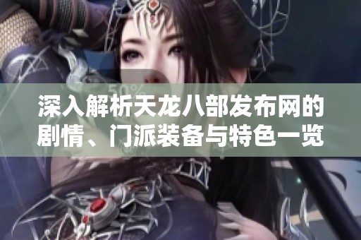 深入解析天龙八部发布网的剧情、门派装备与特色一览