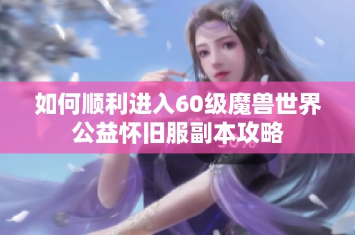 如何顺利进入60级魔兽世界公益怀旧服副本攻略