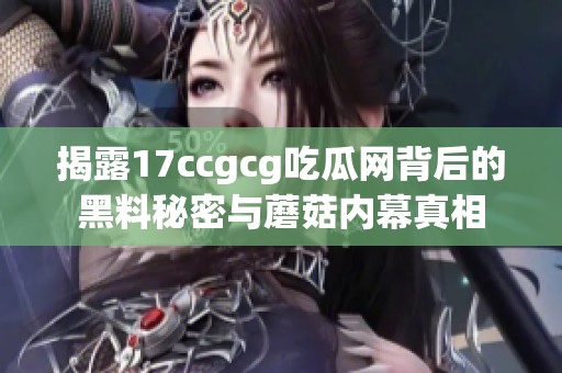 揭露17ccgcg吃瓜网背后的黑料秘密与蘑菇内幕真相