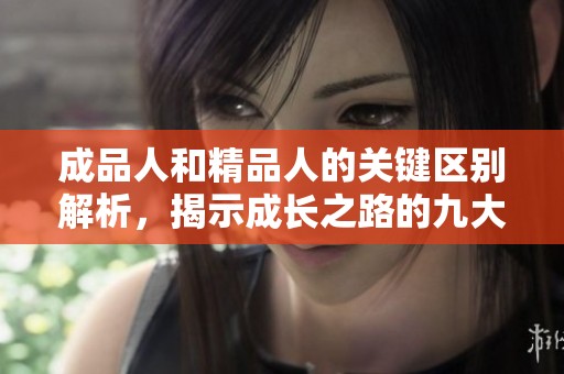成品人和精品人的关键区别解析，揭示成长之路的九大要素