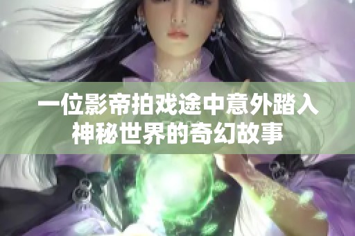 一位影帝拍戏途中意外踏入神秘世界的奇幻故事