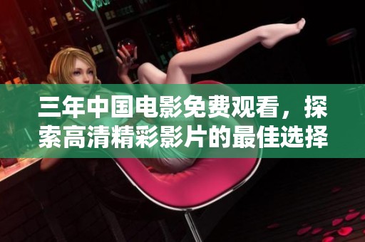 三年中国电影免费观看，探索高清精彩影片的最佳选择