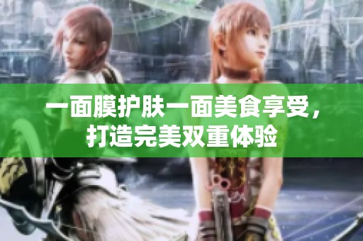 一面膜护肤一面美食享受，打造完美双重体验