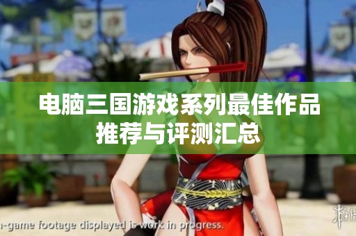 电脑三国游戏系列最佳作品推荐与评测汇总