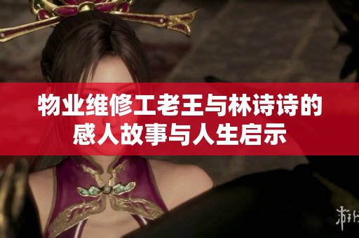 物业维修工老王与林诗诗的感人故事与人生启示