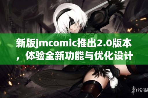 新版jmcomic推出2.0版本，体验全新功能与优化设计