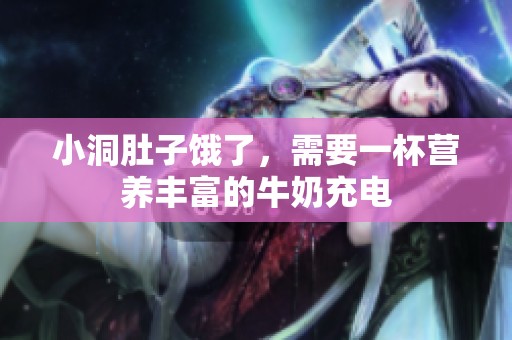 小洞肚子饿了，需要一杯营养丰富的牛奶充电