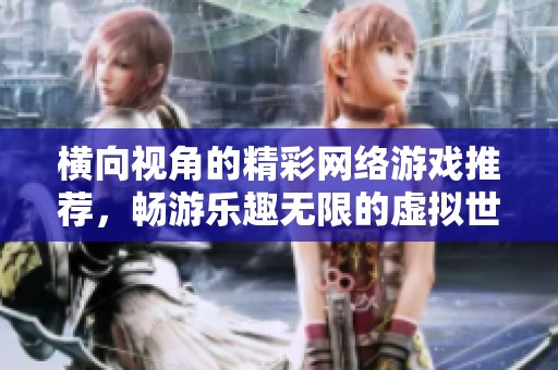 横向视角的精彩网络游戏推荐，畅游乐趣无限的虚拟世界