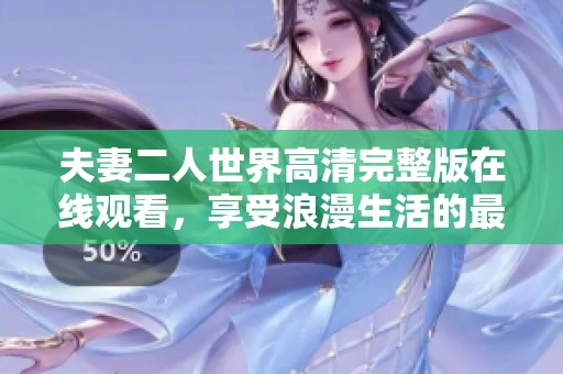夫妻二人世界高清完整版在线观看，享受浪漫生活的最佳选择