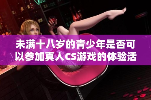 未满十八岁的青少年是否可以参加真人CS游戏的体验活动