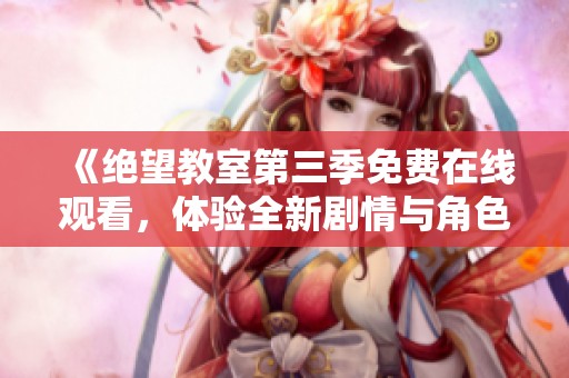 《绝望教室第三季免费在线观看，体验全新剧情与角色魅力》