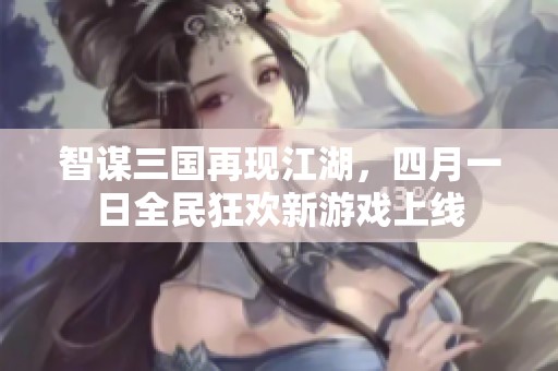 智谋三国再现江湖，四月一日全民狂欢新游戏上线