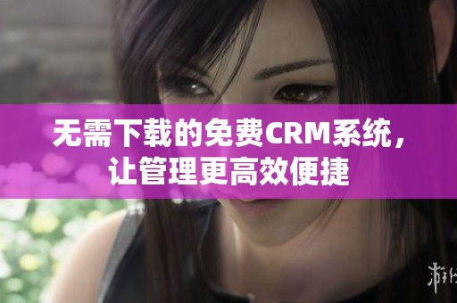 无需下载的免费CRM系统，让管理更高效便捷