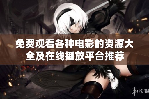 免费观看各种电影的资源大全及在线播放平台推荐