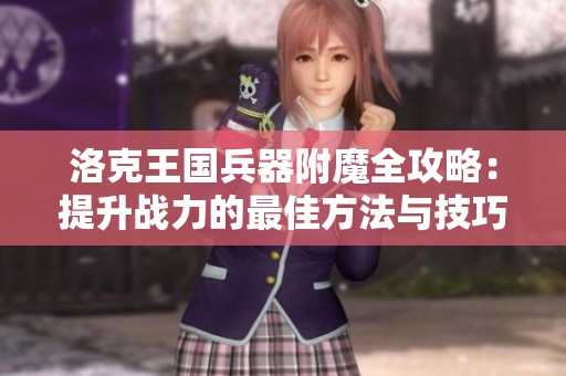 洛克王国兵器附魔全攻略：提升战力的最佳方法与技巧