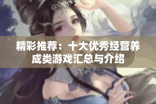 精彩推荐：十大优秀经营养成类游戏汇总与介绍