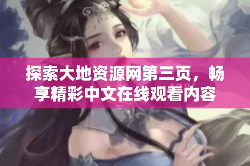 探索大地资源网第三页，畅享精彩中文在线观看内容