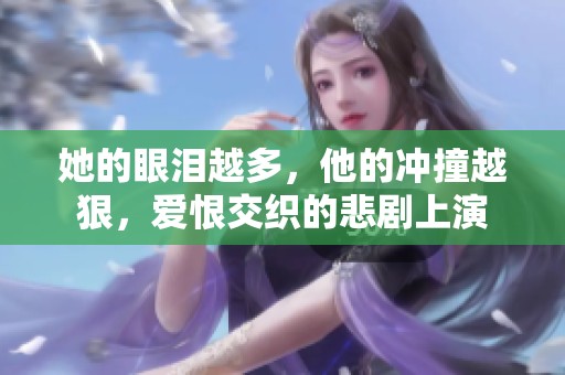 她的眼泪越多，他的冲撞越狠，爱恨交织的悲剧上演