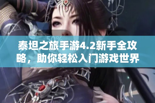 泰坦之旅手游4.2新手全攻略，助你轻松入门游戏世界