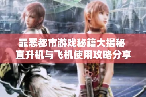 罪恶都市游戏秘籍大揭秘 直升机与飞机使用攻略分享