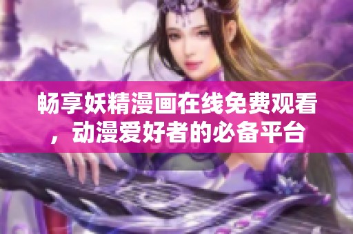 畅享妖精漫画在线免费观看，动漫爱好者的必备平台