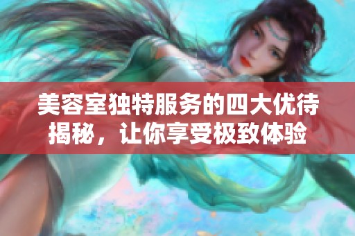 美容室独特服务的四大优待揭秘，让你享受极致体验