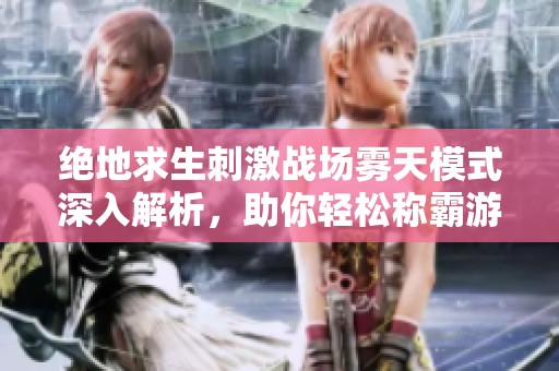 绝地求生刺激战场雾天模式深入解析，助你轻松称霸游戏舞台
