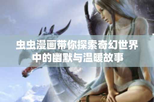 虫虫漫画带你探索奇幻世界中的幽默与温暖故事
